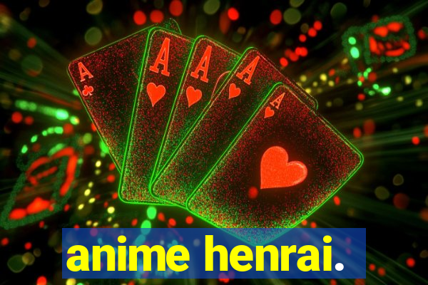 anime henrai.